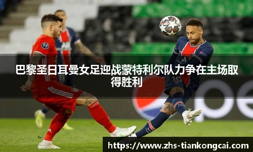 巴黎圣日耳曼女足迎战蒙特利尔队力争在主场取得胜利