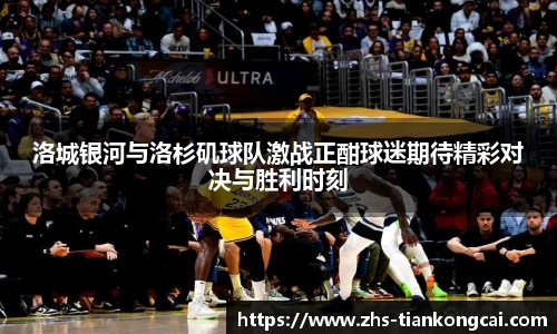 洛城银河与洛杉矶球队激战正酣球迷期待精彩对决与胜利时刻