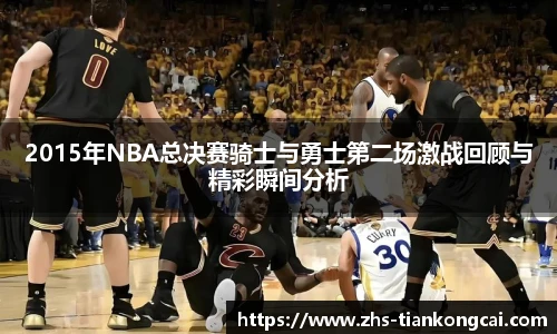 2015年NBA总决赛骑士与勇士第二场激战回顾与精彩瞬间分析