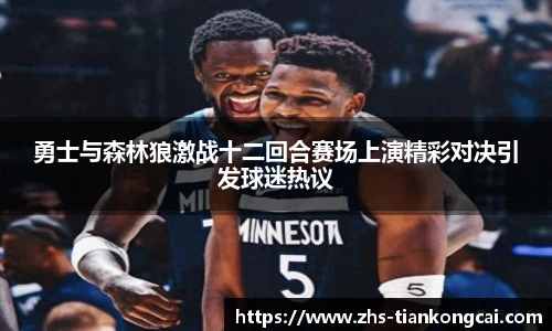 勇士与森林狼激战十二回合赛场上演精彩对决引发球迷热议